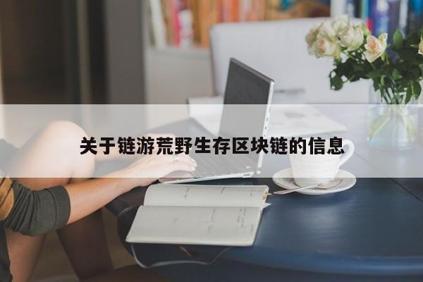 关于链游荒野生存区块链的信息