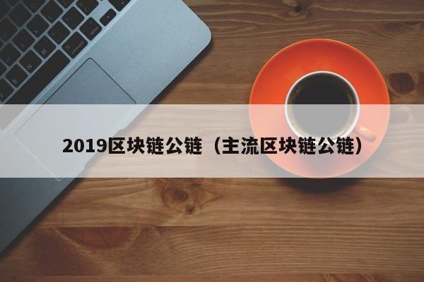 2019区块链公链（主流区块链公链）
