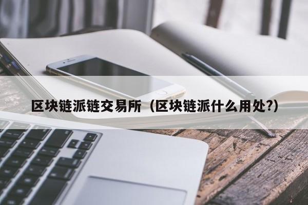 区块链派链交易所（区块链派什么用处?）