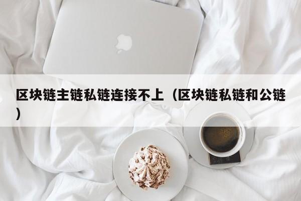 区块链主链私链连接不上（区块链私链和公链）