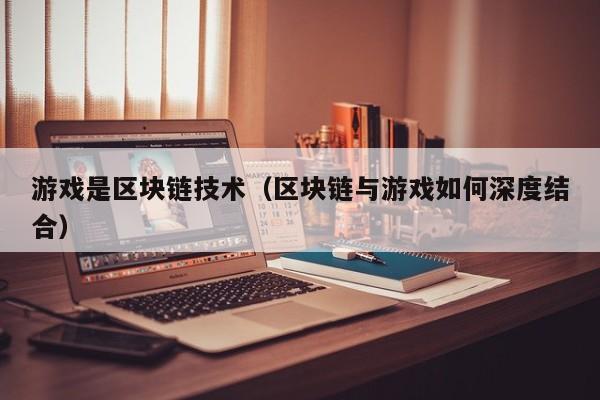 游戏是区块链技术（区块链与游戏如何深度结合）