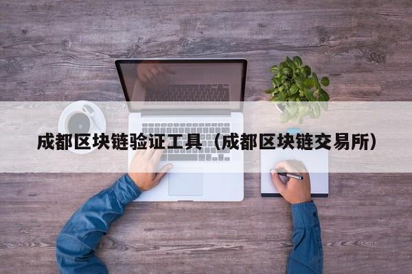 成都区块链验证工具（成都区块链交易所）