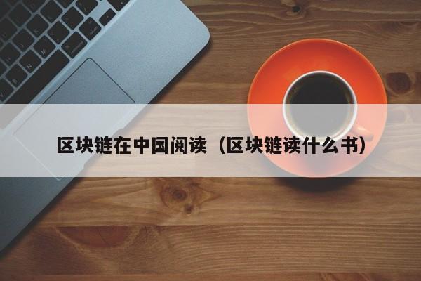 区块链在中国阅读（区块链读什么书）