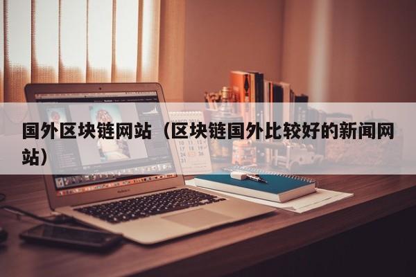 国外区块链网站（区块链国外比较好的新闻网站）