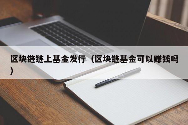 区块链链上基金发行（区块链基金可以赚钱吗）