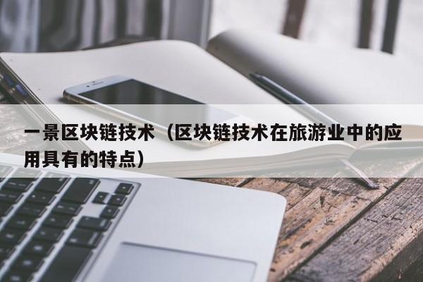 一景区块链技术（区块链技术在旅游业中的应用具有的特点）