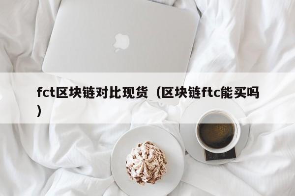 fct区块链对比现货（区块链ftc能买吗）