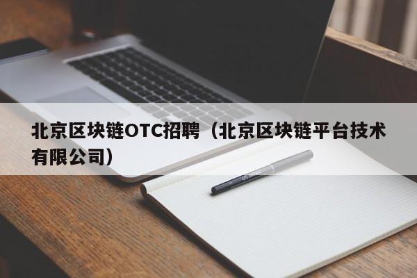 北京区块链OTC招聘（北京区块链平台技术有限公司）