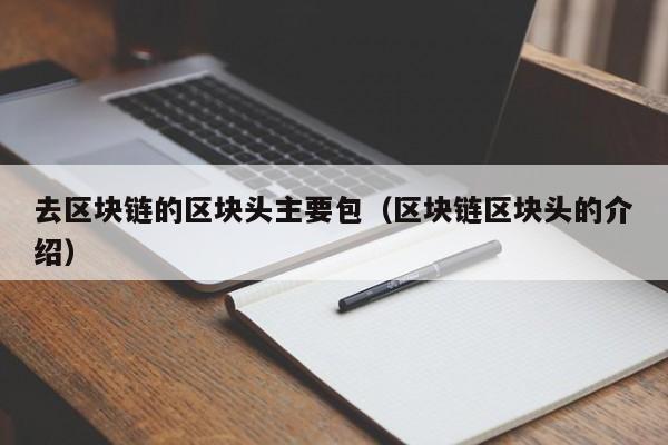 去区块链的区块头主要包（区块链区块头的介绍）