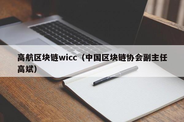 高航区块链wicc（中国区块链协会副主任高斌）