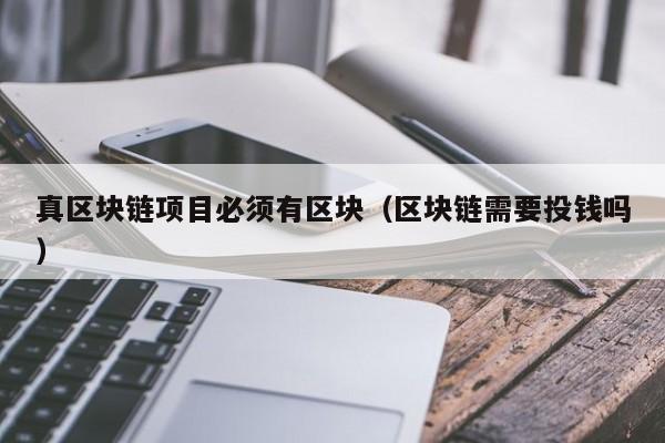 真区块链项目必须有区块（区块链需要投钱吗）