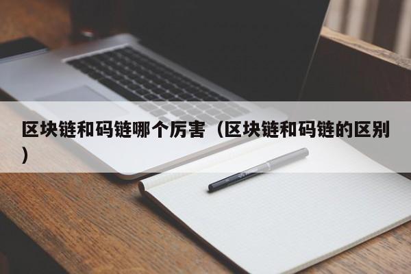 区块链和码链哪个厉害（区块链和码链的区别）