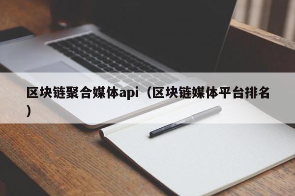 区块链聚合媒体api（区块链媒体平台排名）