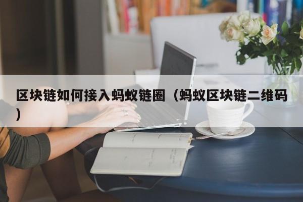 区块链如何接入蚂蚁链圈（蚂蚁区块链二维码）