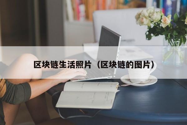 区块链生活照片（区块链的图片）