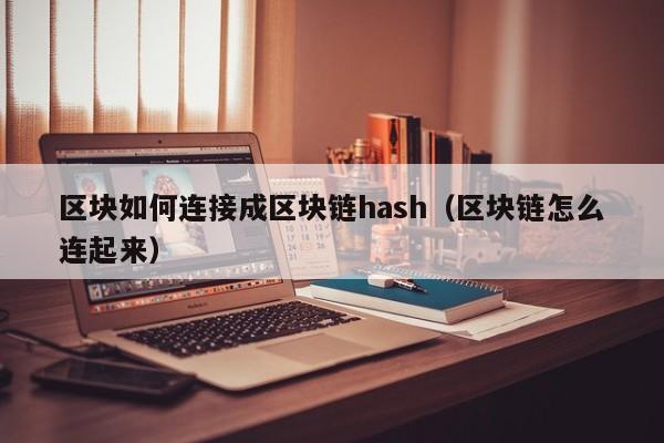 区块如何连接成区块链hash（区块链怎么连起来）