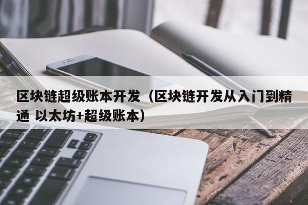 区块链超级账本开发（区块链开发从入门到精通 以太坊+超级账本）