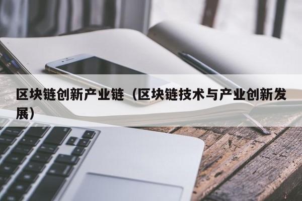 区块链创新产业链（区块链技术与产业创新发展）