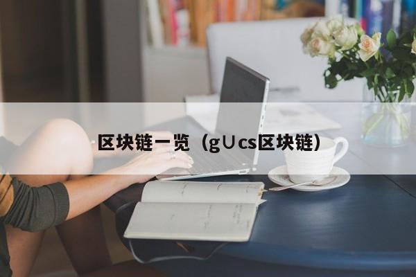 区块链一览（g∪cs区块链）