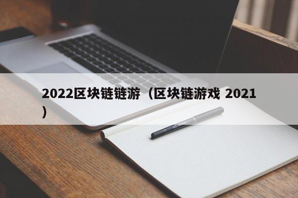 2022区块链链游（区块链游戏 2021）