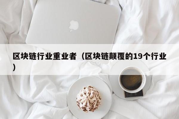 区块链行业重业者（区块链颠覆的19个行业）