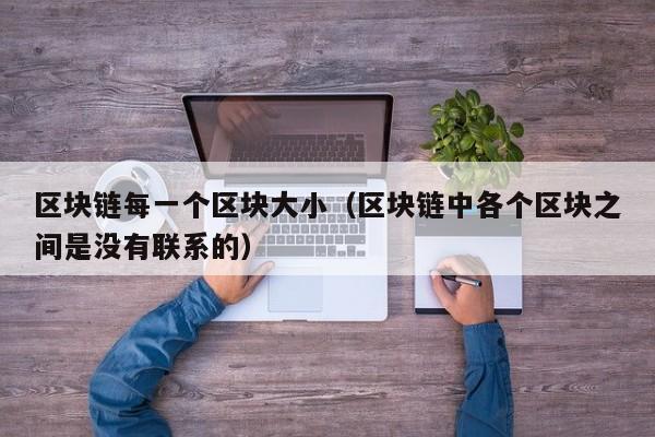 区块链每一个区块大小（区块链中各个区块之间是没有联系的）