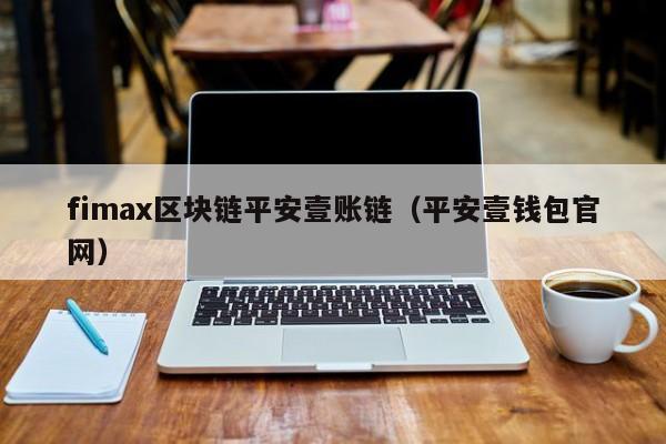 fimax区块链平安壹账链（平安壹钱包官网）
