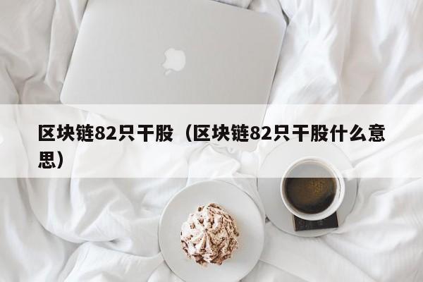 区块链82只干股（区块链82只干股什么意思）