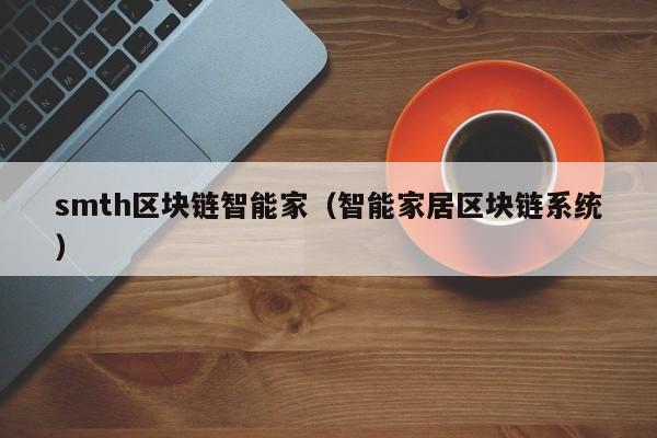 smth区块链智能家（智能家居区块链系统）