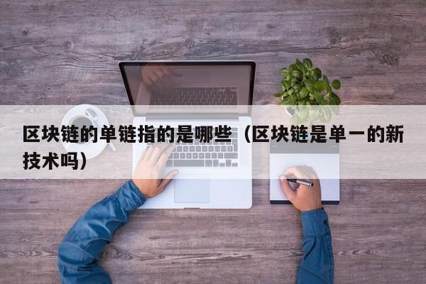 区块链的单链指的是哪些（区块链是单一的新技术吗）